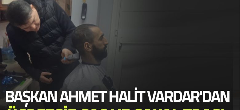 Başkan Ahmet Halit Vardar’dan Ücretsiz Saç ve Sakal Traşı